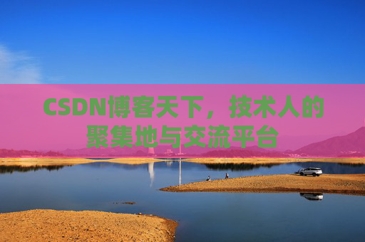 CSDN博客天下，技术人的聚集地与交流平台